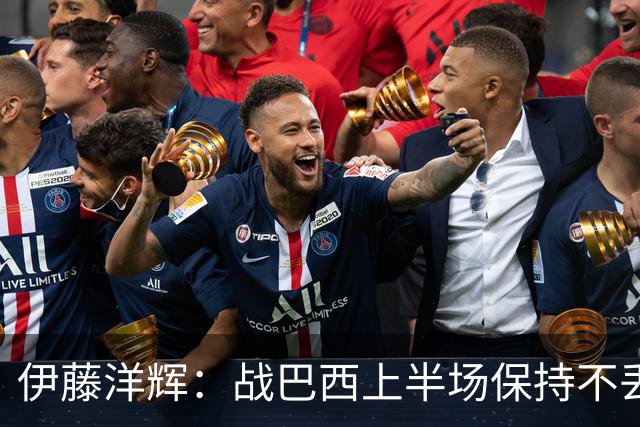 伊藤洋辉：战巴西上半场保持不丢球，下半场自然会有可乘之机
