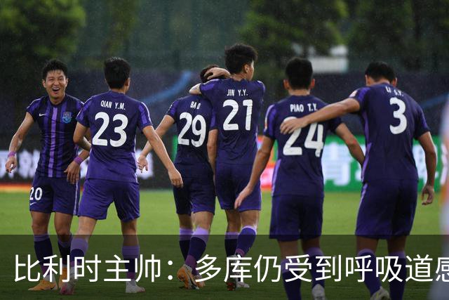比利时主帅：多库仍受到呼吸道感染问题影响，不在最佳状态
