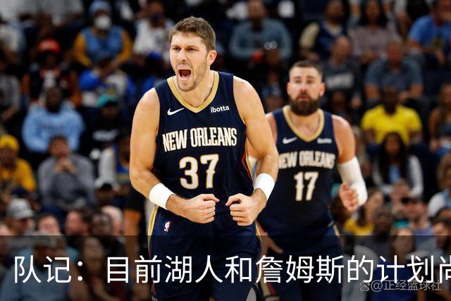 队记：目前湖人和詹姆斯的计划尚不明朗 老詹并不完全适配东契奇