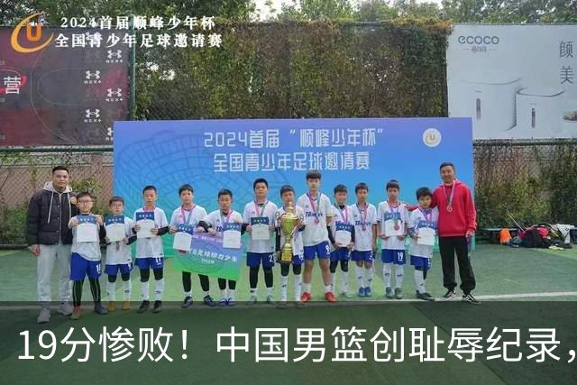 19分惨败！中国男篮创耻辱纪录，犯规多得分2倍！媒体人怒批男篮1人：每次都当众丢脸