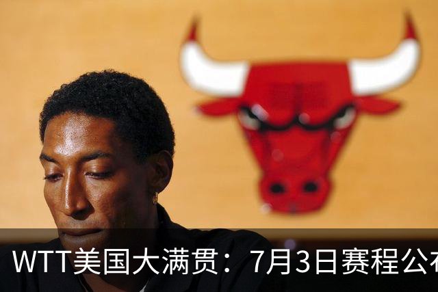 WTT美国大满贯：7月3日赛程公布！莎头组合再登场，王楚钦一日2战